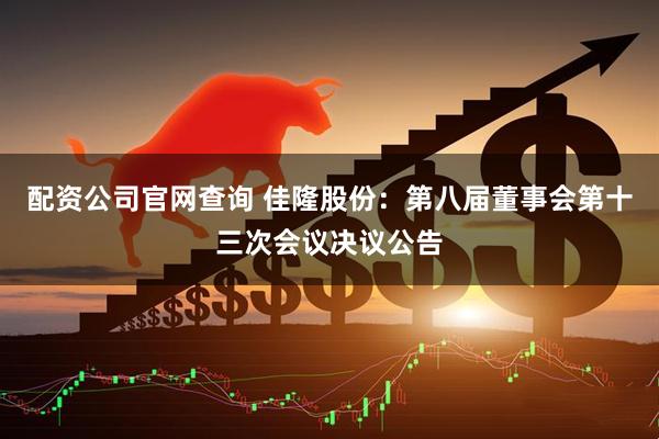 配资公司官网查询 佳隆股份：第八届董事会第十三次会议决议公告