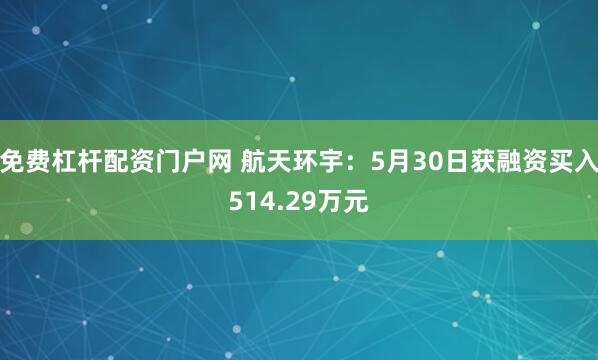 免费杠杆配资门户网 航天环宇：5月30日获融资买入514.29万元