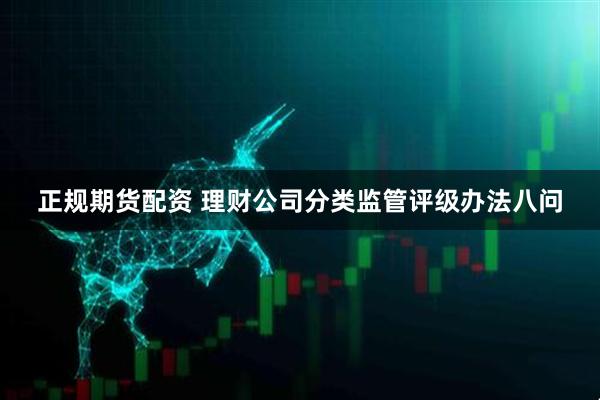正规期货配资 理财公司分类监管评级办法八问