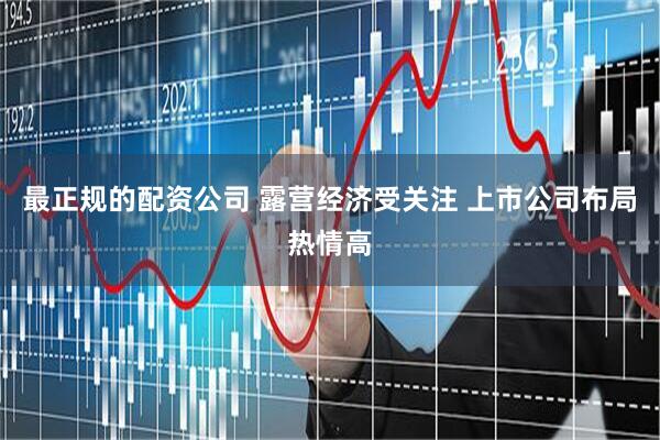 最正规的配资公司 露营经济受关注 上市公司布局热情高