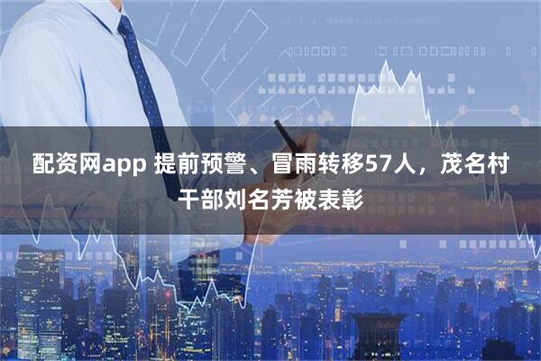 配资网app 提前预警、冒雨转移57人，茂名村干部刘名芳被表彰