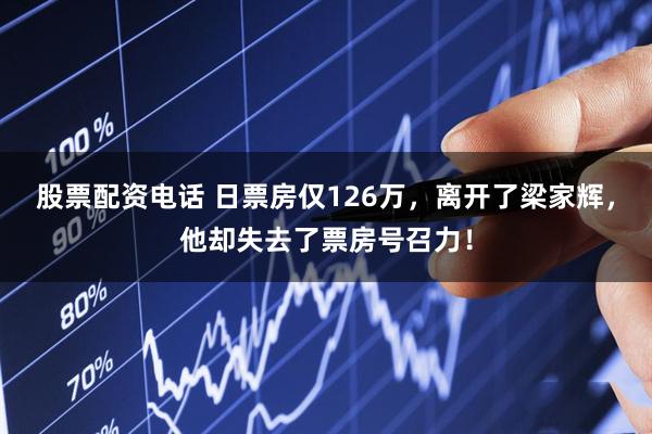 股票配资电话 日票房仅126万，离开了梁家辉，他却失去了票房号召力！